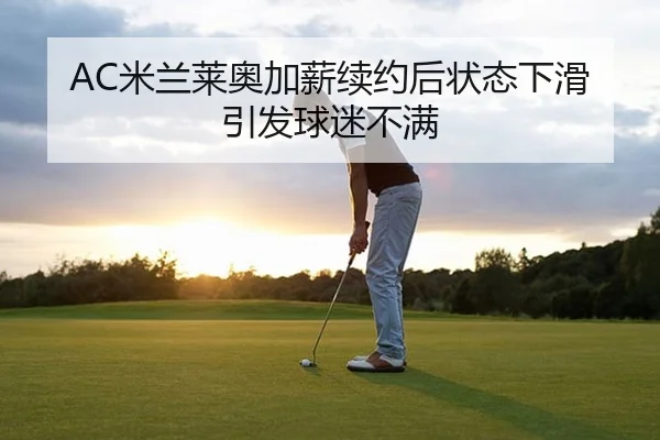 AC米兰莱奥加薪续约后状态下滑引发球迷不满